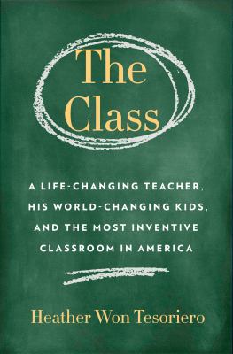 The class : a life-changing teacher, his world-changing kids, and the most inventive classroom in America cover image