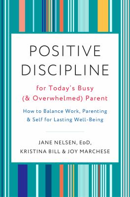 Positive discipline for today's busy (and overwhelmed) parent : how to balance work, parenting, and self for lasting well-being cover image