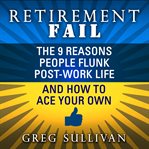 Retirement Fail : The 9 Reasons People Flunk Post-Work Life and How to Ace Your Own cover image cdn