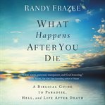 What happens after you die : a biblical guide to paradise, hell, and life after death cover image cdn