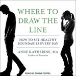 Where to draw the line. How to Set Healthy Boundaries Every Day cover image cdn