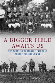 A bigger field awaits us : the Scottish football team that fought the Great War cover image cdn