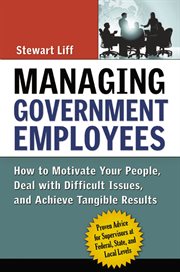Managing government employees;how to motivate your people, deal with difficult issues, and achieve tangible results cover image cdn