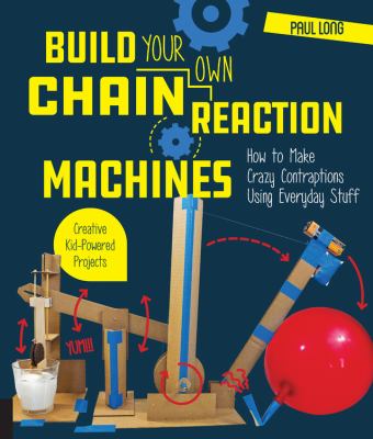 Build your own chain reaction machines : how to make crazy contraptions using everyday stuff : creative kid-powered projects!  cover image cdn