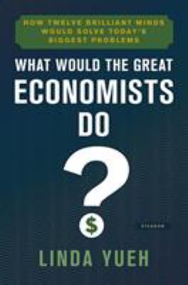 What would the great economists do? : how twelve brilliant minds would solve today's biggest problems cover image