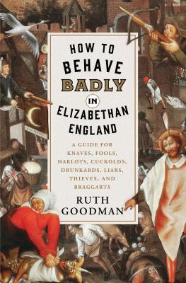 How to behave badly in Elizabethan England : a guide for knaves, fools, harlots, cuckolds, drunkards, liars, thieves, and braggarts cover image