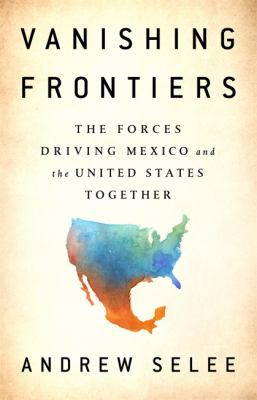Vanishing frontiers : the forces driving Mexico and the United States together cover image