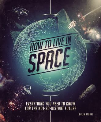 How to live in space : everything you need to know for the not-so-distant future cover image