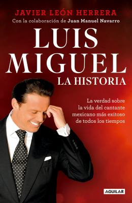 Luis Miguel : la historia : la verdad sobre la vida del cantante mexicano más exitoso de todos los tiempos cover image