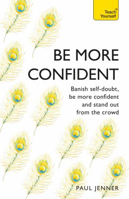 Teach yourself. Be more confident : banish self-doubt, be more confident and stand out from the crowd cover image