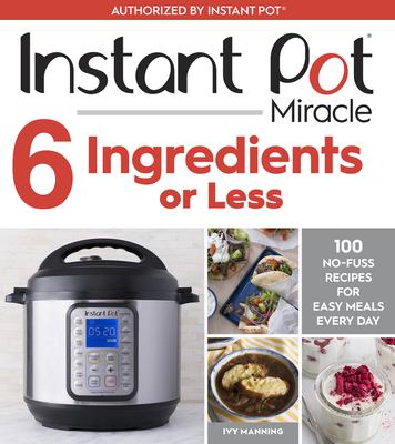 Instant Pot miracle : 6 ingredients or less : 100 no-fuss recipes for easy meals every day cover image