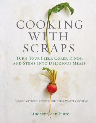Cooking with scraps : turn your peels, cores, rinds, and stems into delicious meals cover image