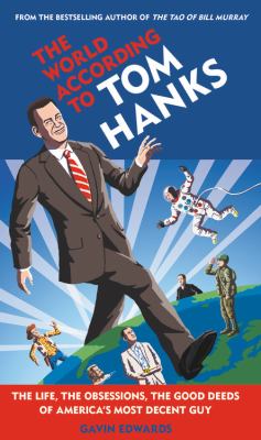 The world according to Tom Hanks : the life, the obsessions, the good deeds of America's most decent guy  cover image cdn