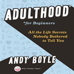 Adulthood for beginners : all the life secrets nobody bothered to tell you cover image cdn