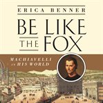 Be like the fox : Machiavelli in his world cover image cdn