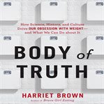 Body of truth : how science, history, and culture drive our obsession with weight--and what we can do about it cover image cdn
