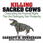 Killing sacred cows : overcoming the financial myths that are destroying your prosperity cover image cdn