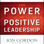 The power of positive leadership : how and why positive leaders transform teams and organizations and change the world cover image cdn