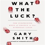 What the luck? : the surprising role of chance in our everyday lives cover image cdn