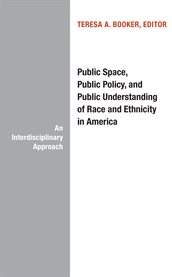 Public space, public policy, and public understanding of race and ethnicity in America : an interdisciplinary approach cover image cdn
