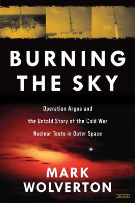 Burning the sky : Operation Argus and the untold story of the Cold War nuclear tests in outer space cover image