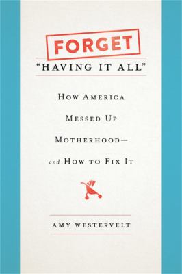 Forget "having it all" : how America messed up motherhood--and how to fix it  cover image cdn