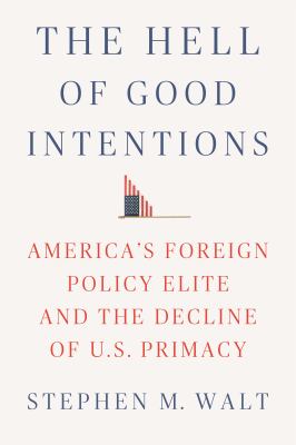 The Hell of good intentions : America's foreign policy elite and the decline of U.S. primacy cover image