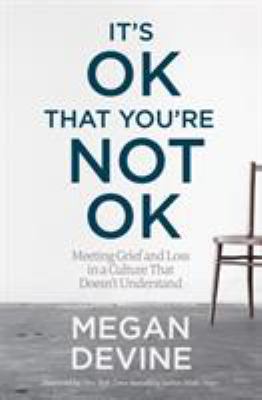 It's ok that you're not ok : meeting grief and loss in a culture that doesn't understand cover image