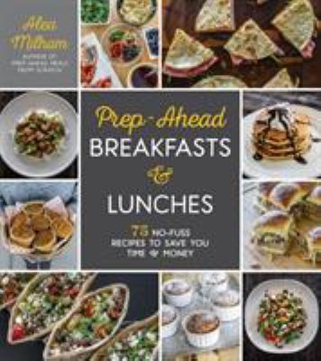 Prep-ahead breakfasts & lunches : 75 no-fuss recipes to save you time & money cover image