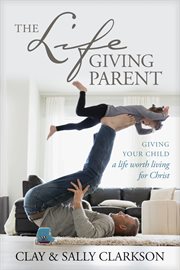 The lifegiving parent : giving your child a life worth living for Christ cover image cdn