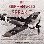 The German aces speak II : World War II through the eyes of four more of the Luftwaffe's most important commanders cover image cdn