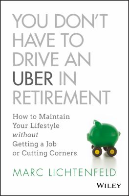 You don't have to drive an Uber in retirement : how to maintain your lifestyle without getting a job or cutting corners cover image
