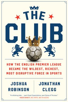Club : how the English Premier League became the wildest, richest, most disruptive force in sports cover image