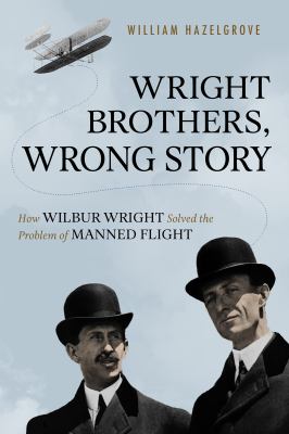 Wright brothers, wrong story : how Wilbur Wright solved the problem of manned flight cover image