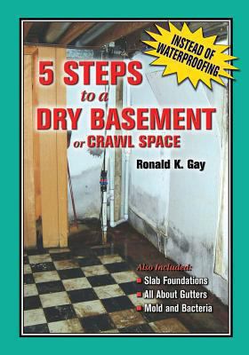 5 steps to a dry basement or crawl space : a guide for homeowner & professional : also included: slab foundations, all about gutters, mold and bacteria cover image