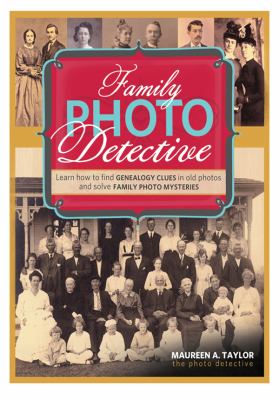 Family photo detective : learn how to find genealogy clues in old photos and solve family photo mysteries cover image
