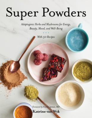 Super powders : adaptogenic herbs and mushrooms for energy, beauty, mood, and well-being : with 50 recipes cover image