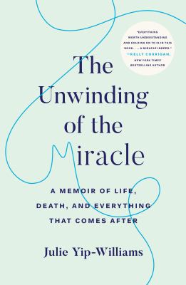The unwinding of the miracle : a memoir of life, death, and everything that comes after cover image