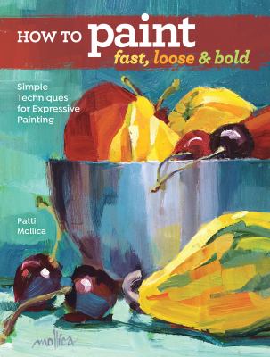 How to paint fast, loose & bold : simple techniques for expressive painting cover image