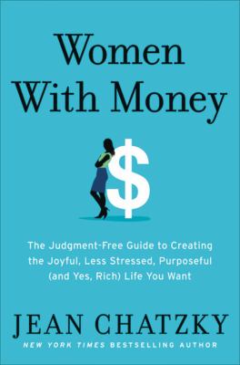 Women with money : the judgment-free guide to creating the joyful, less stressed, purposeful (and, yes, rich) life you deserve cover image