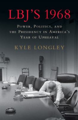 LBJ's 1968 : power, politics, and the presidency in America's year of upheaval cover image