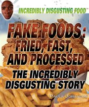 Fake foods : fried, fast, and processed : the incredibly disgusting story cover image cdn