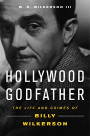 Hollywood godfather : the life and crimes of Billy Wilkerson cover image cdn