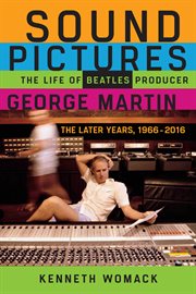 Sound pictures : the life of Beatles producer George Martin : the later years, 1966-2016 cover image cdn