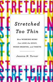 Stretched Too Thin : How Working Moms Can Lose the Guilt, Work Smarter, and Thrive cover image cdn