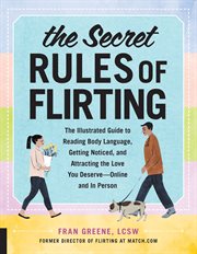 The secret rules of flirting : the illustrated guide to reading body language, getting noticed, and attracting the love you deserve-- online and in person cover image cdn