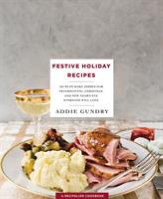 Festive holiday recipes : 103 must-make dishes for Thanksgiving, Christmas, and New Year's Eve everyone will love cover image