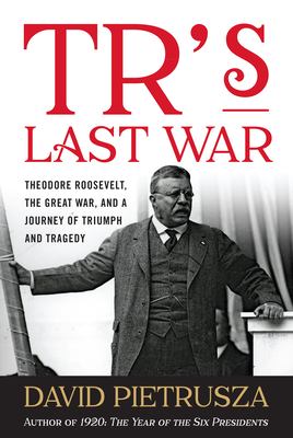TR's last war : Theodore Roosevelt, the Great War, and a journey of triumph and tragedy cover image