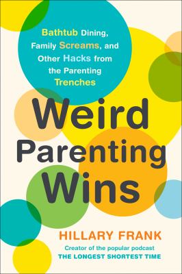 Weird parenting wins : bathtub dining, family screams, and other hacks from the parenting trenches cover image