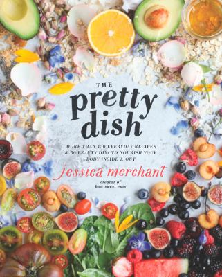 The pretty dish : more than 150 everyday recipes & 50 beauty DIYs to nourish your body inside & out cover image